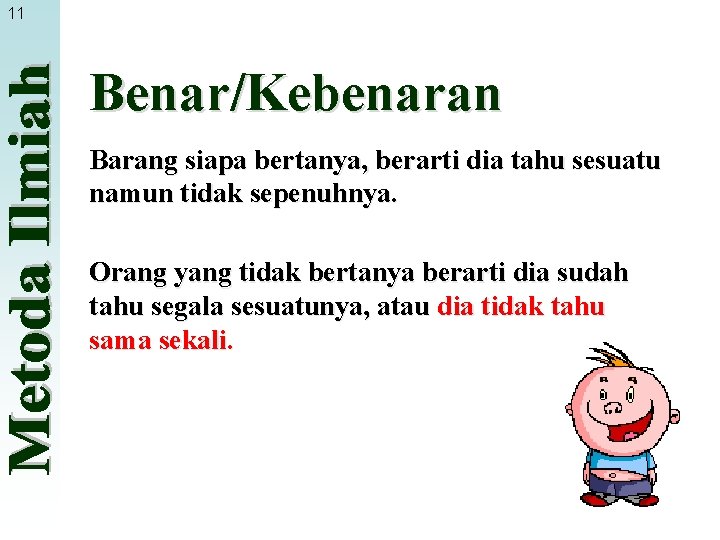 11 Benar/Kebenaran Barang siapa bertanya, berarti dia tahu sesuatu namun tidak sepenuhnya. Orang yang