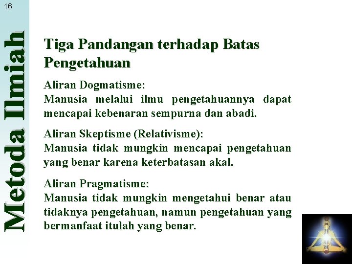 16 Tiga Pandangan terhadap Batas Pengetahuan Aliran Dogmatisme: Manusia melalui ilmu pengetahuannya dapat mencapai