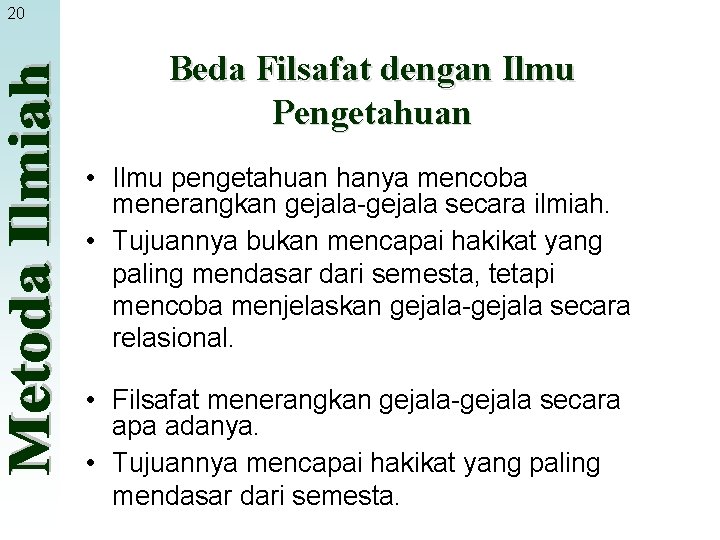 20 Beda Filsafat dengan Ilmu Pengetahuan • Ilmu pengetahuan hanya mencoba menerangkan gejala-gejala secara