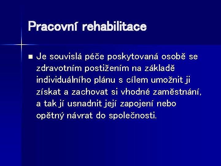 Pracovní rehabilitace n Je souvislá péče poskytovaná osobě se zdravotním postižením na základě individuálního