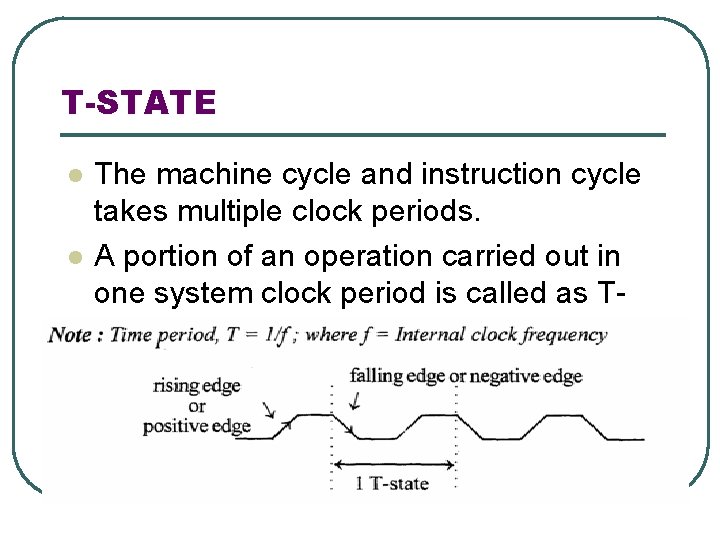T-STATE l l The machine cycle and instruction cycle takes multiple clock periods. A