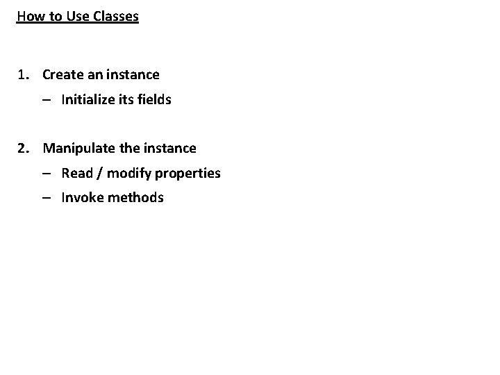 How to Use Classes 1. Create an instance – Initialize its fields 2. Manipulate