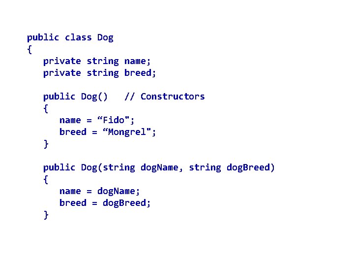 public class Dog { private string name; private string breed; public Dog() // Constructors