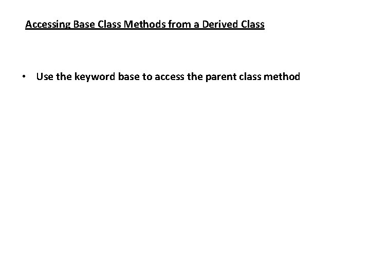 Accessing Base Class Methods from a Derived Class • Use the keyword base to