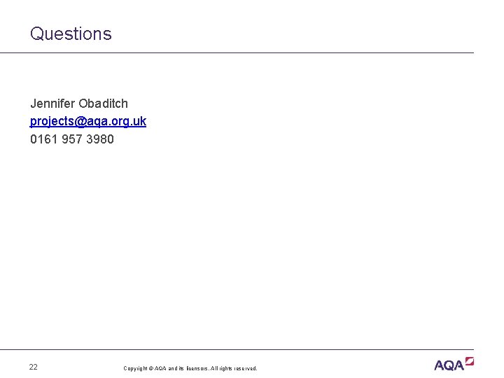 Questions Jennifer Obaditch projects@aqa. org. uk 0161 957 3980 22 Copyright © AQA and