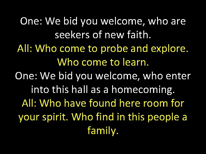 One: We bid you welcome, who are seekers of new faith. All: Who come