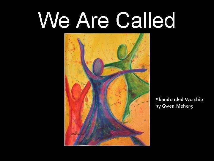 We Are Called Abandonded Worship by Gwen Meharg 