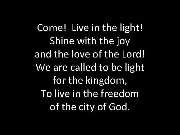 Come! Live in the light! Shine with the joy and the love of the