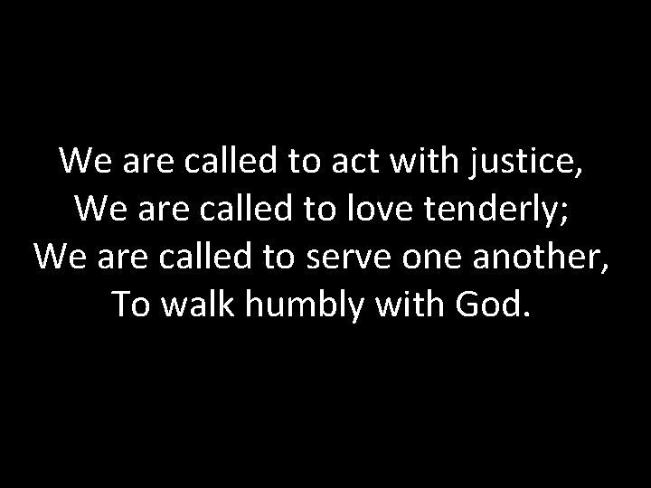 We are called to act with justice, We are called to love tenderly; We