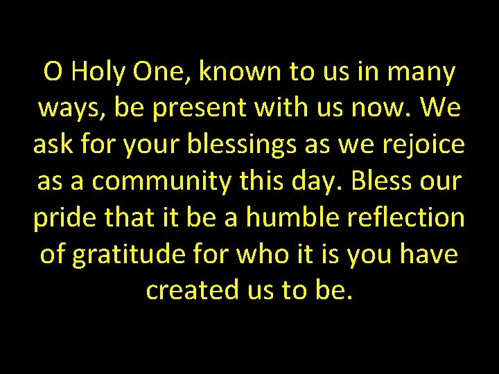 O Holy One, known to us in many ways, be present with us now.