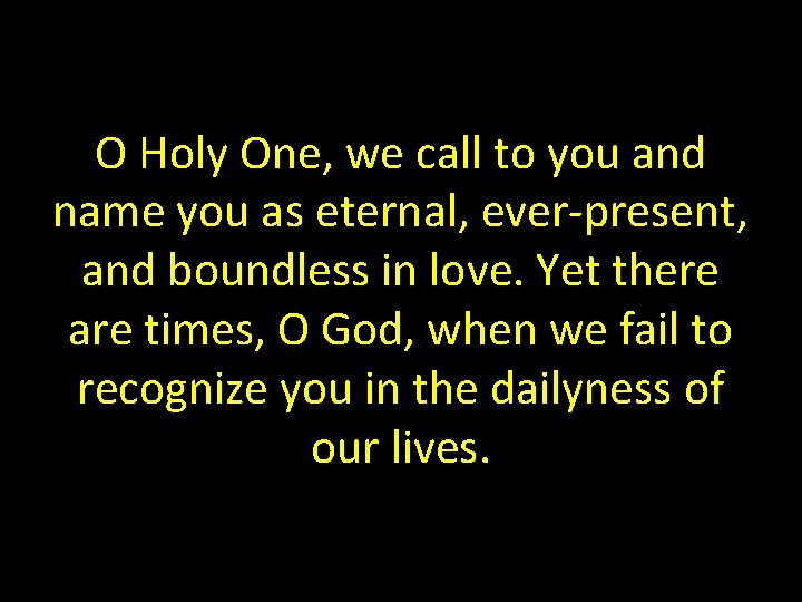 O Holy One, we call to you and name you as eternal, ever-present, and
