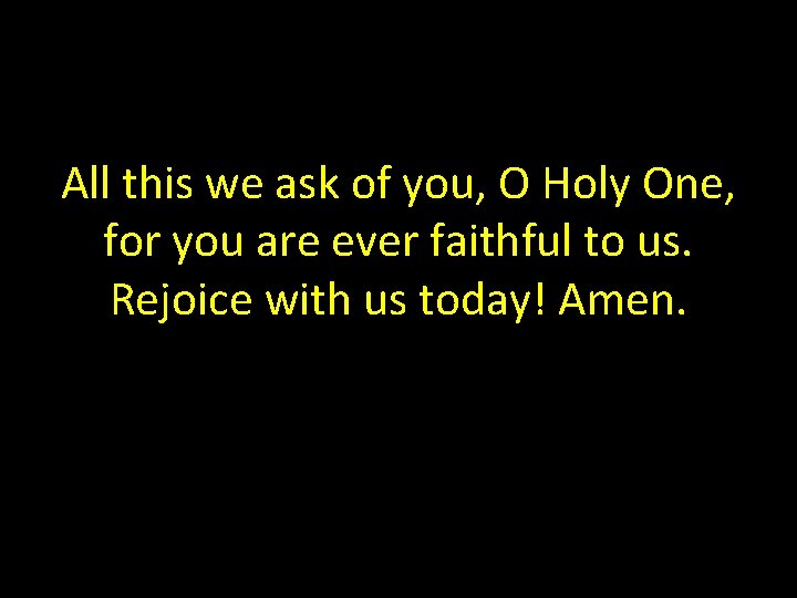 All this we ask of you, O Holy One, for you are ever faithful
