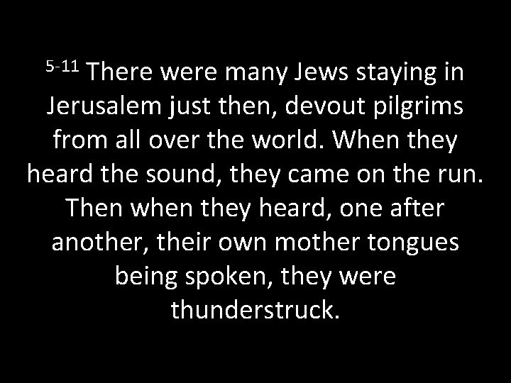 5 -11 There were many Jews staying in Jerusalem just then, devout pilgrims from