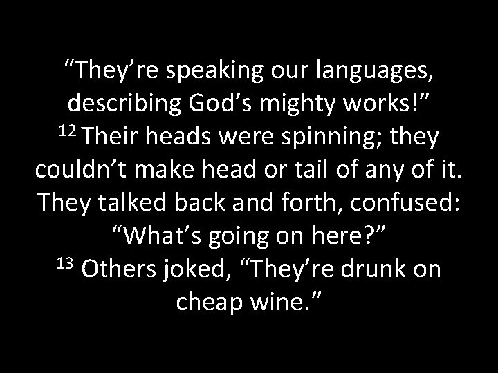 “They’re speaking our languages, describing God’s mighty works!” 12 Their heads were spinning; they