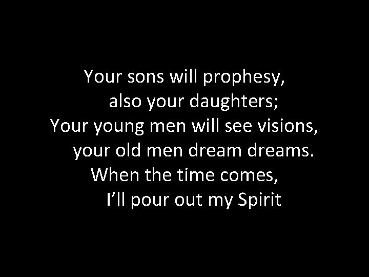 Your sons will prophesy, also your daughters; Your young men will see visions, your