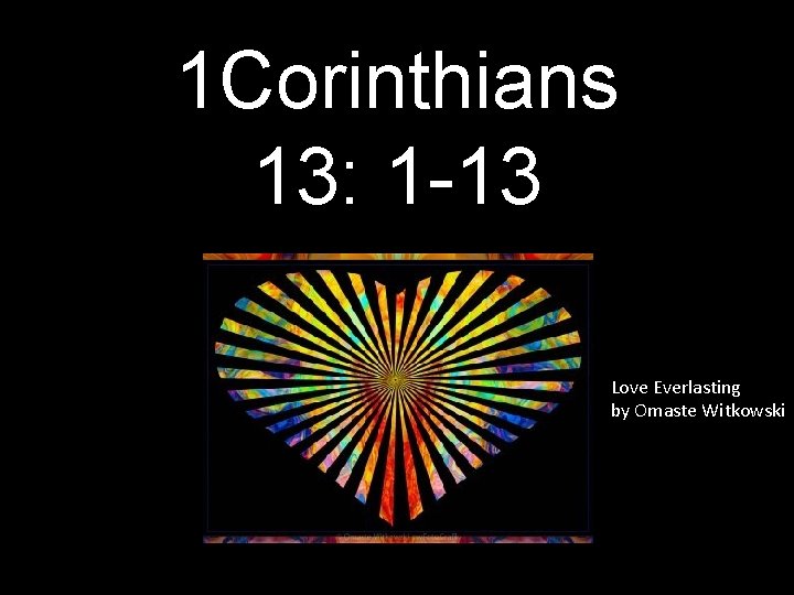 1 Corinthians 13: 1 -13 Love Everlasting by Omaste Witkowski 