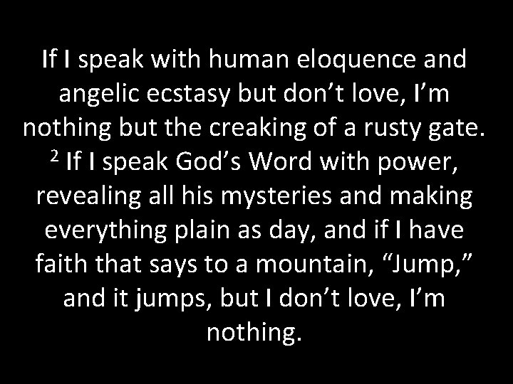 If I speak with human eloquence and angelic ecstasy but don’t love, I’m nothing