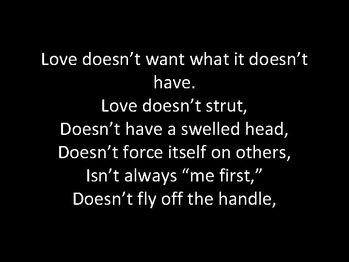 Love doesn’t want what it doesn’t have. Love doesn’t strut, Doesn’t have a swelled