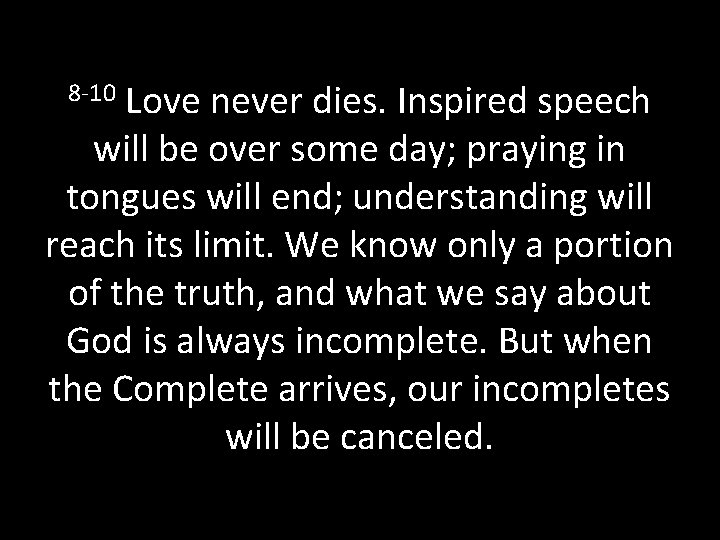 8 -10 Love never dies. Inspired speech will be over some day; praying in