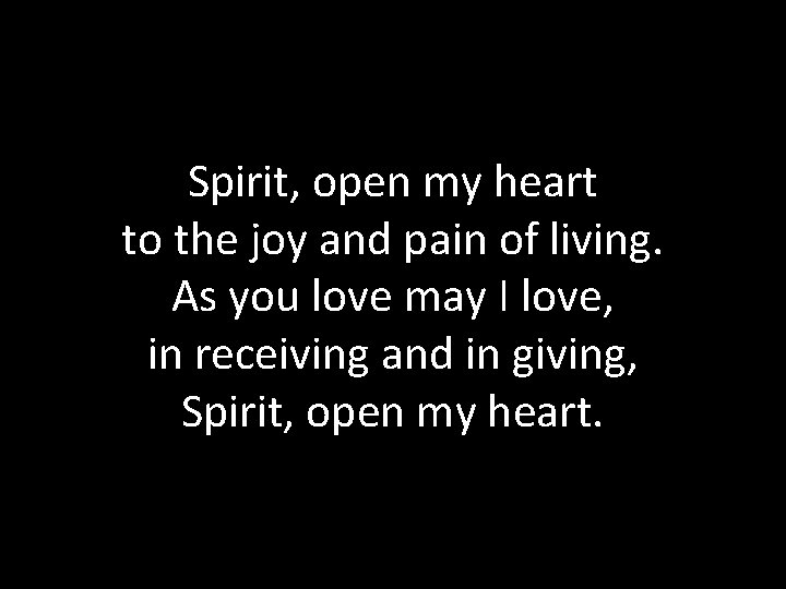 Spirit, open my heart to the joy and pain of living. As you love