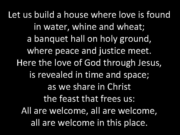 Let us build a house where love is found in water, whine and wheat;