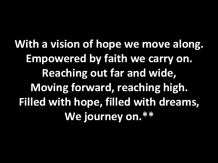 With a vision of hope we move along. Empowered by faith we carry on.