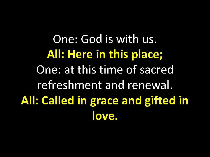 One: God is with us. All: Here in this place; One: at this time