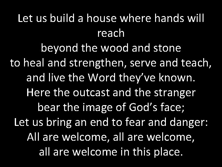 Let us build a house where hands will reach beyond the wood and stone