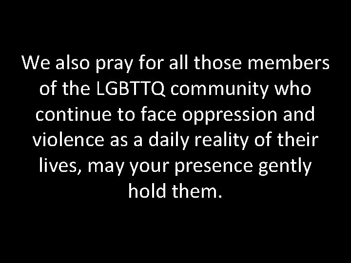 We also pray for all those members of the LGBTTQ community who continue to