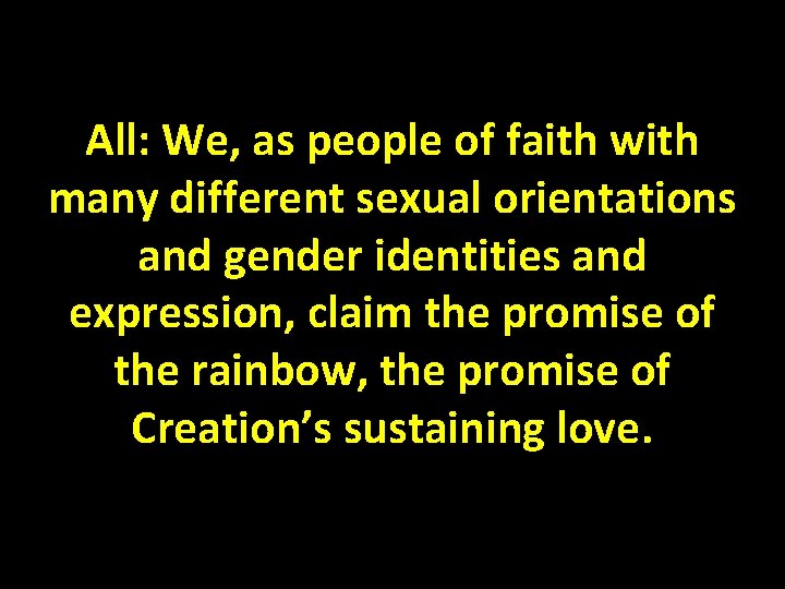 All: We, as people of faith with many different sexual orientations and gender identities