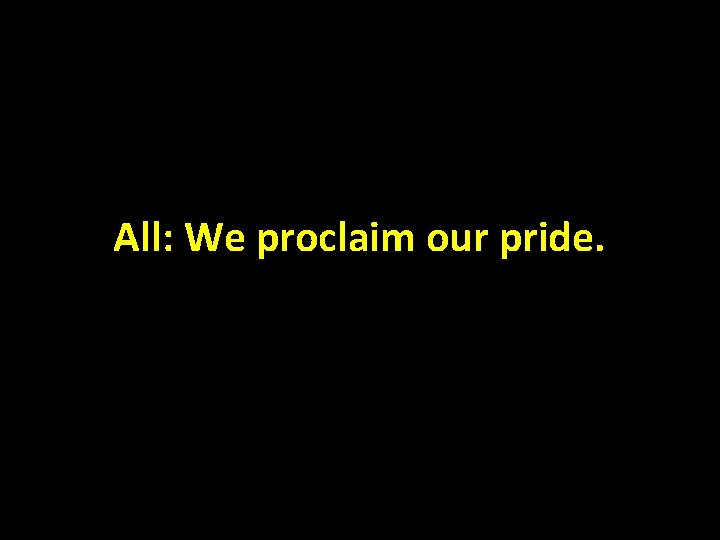 All: We proclaim our pride. 