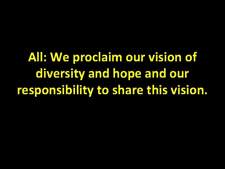 All: We proclaim our vision of diversity and hope and our responsibility to share