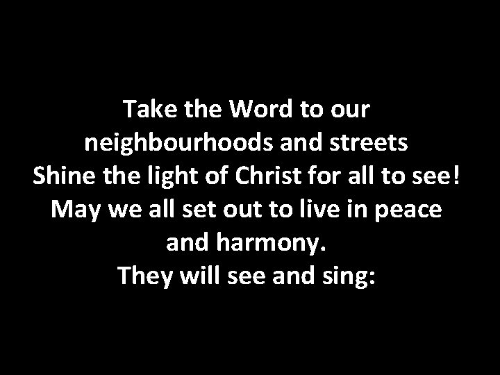 Take the Word to our neighbourhoods and streets Shine the light of Christ for