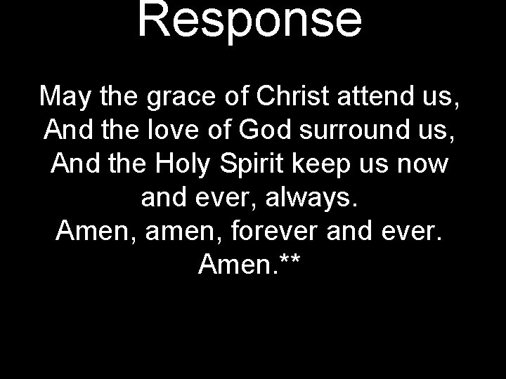 Response May the grace of Christ attend us, And the love of God surround