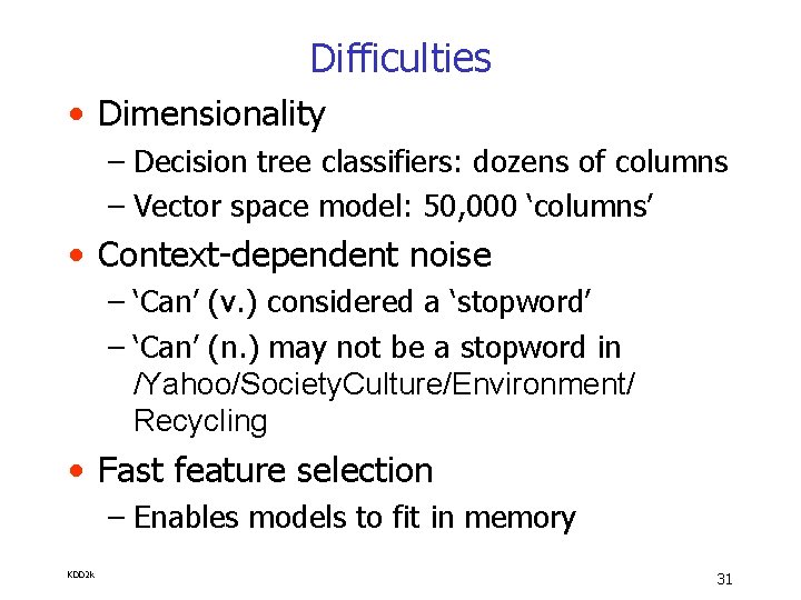 Difficulties • Dimensionality – Decision tree classifiers: dozens of columns – Vector space model: