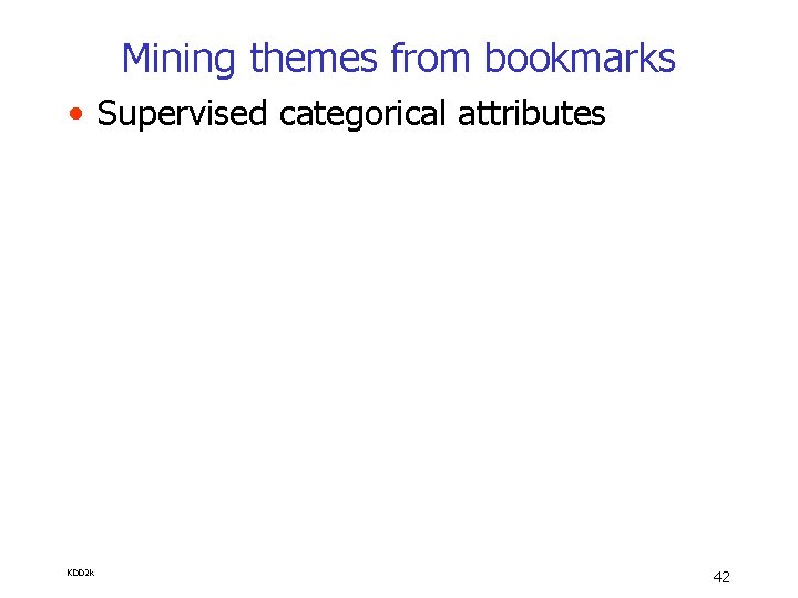 Mining themes from bookmarks • Supervised categorical attributes KDD 2 k 42 