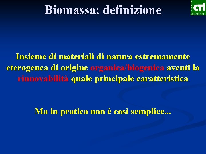 Biomassa: definizione Insieme di materiali di natura estremamente eterogenea di origine organica/biogenica aventi la