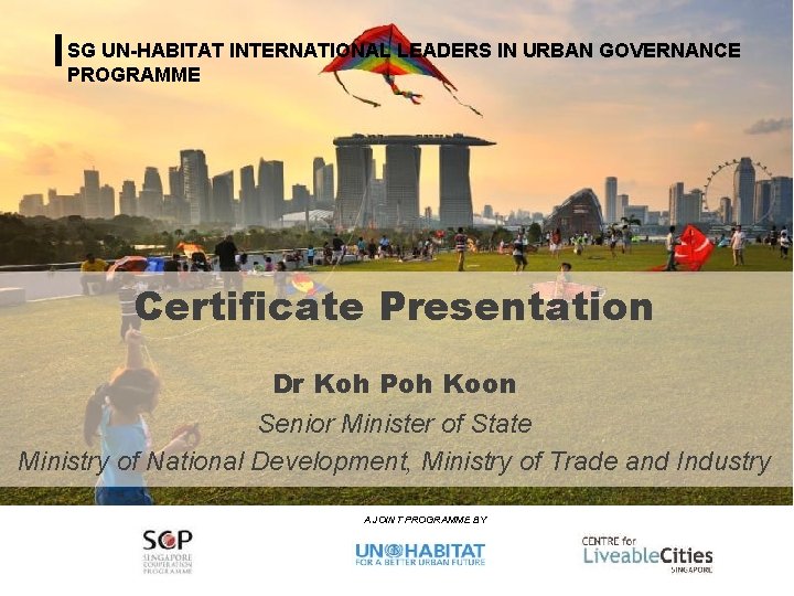 SG UN-HABITAT INTERNATIONAL LEADERS IN URBAN GOVERNANCE PROGRAMME Certificate Presentation Dr Koh Poh Koon