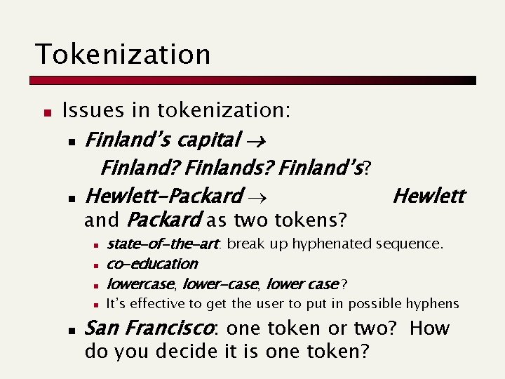 Tokenization n Issues in tokenization: n Finland’s capital Finland? Finlands? Finland’s? n Hewlett-Packard Hewlett