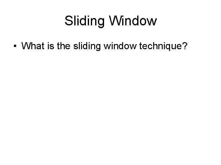 Sliding Window • What is the sliding window technique? 