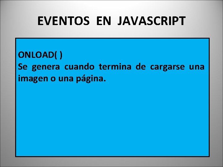 EVENTOS EN JAVASCRIPT ONLOAD( ) Se genera cuando termina de cargarse una imagen o