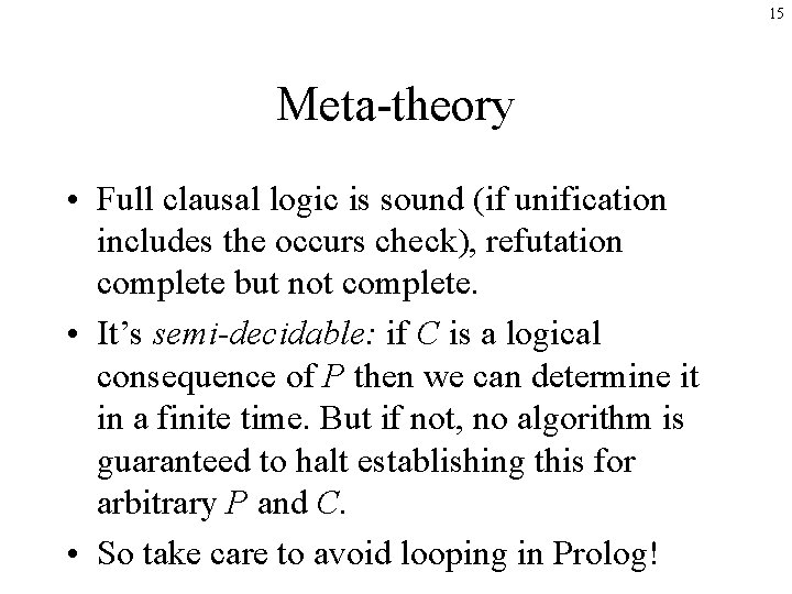 15 Meta-theory • Full clausal logic is sound (if unification includes the occurs check),
