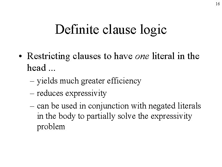 16 Definite clause logic • Restricting clauses to have one literal in the head.