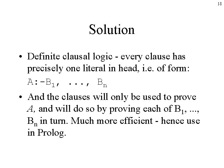 18 Solution • Definite clausal logic - every clause has precisely one literal in