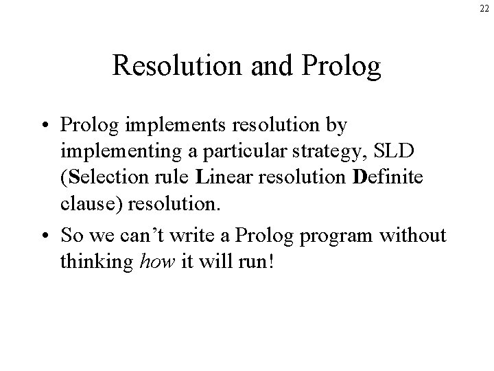 22 Resolution and Prolog • Prolog implements resolution by implementing a particular strategy, SLD