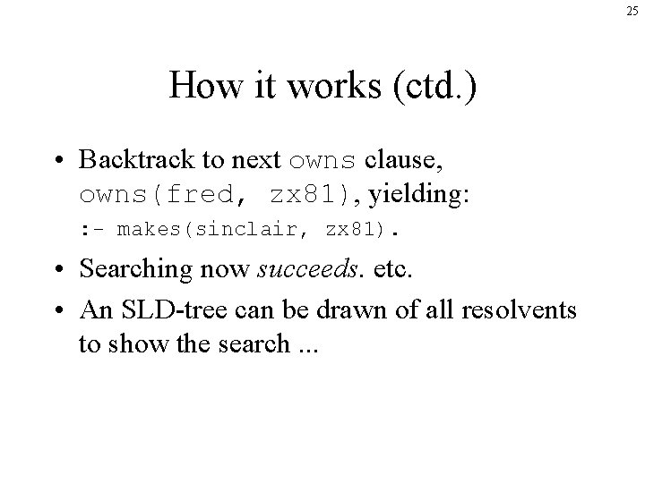 25 How it works (ctd. ) • Backtrack to next owns clause, owns(fred, zx