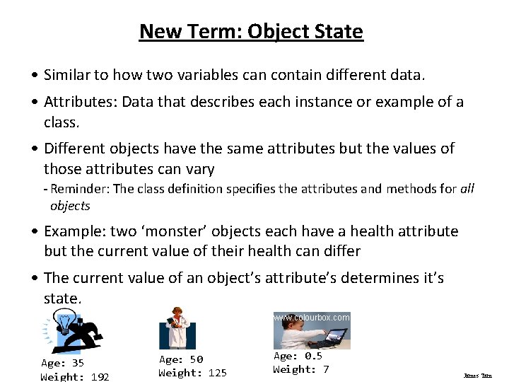 New Term: Object State • Similar to how two variables can contain different data. New Term: Object State • Similar to how two variables can contain different data.