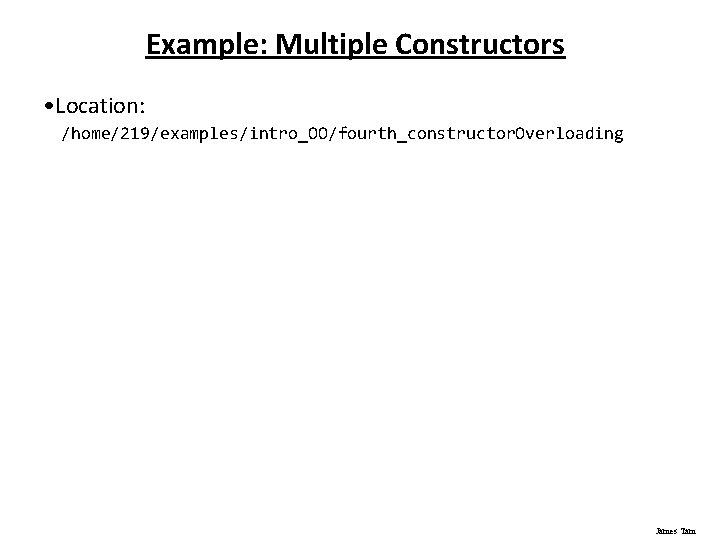 Example: Multiple Constructors • Location: /home/219/examples/intro_OO/fourth_constructor. Overloading James Tam 