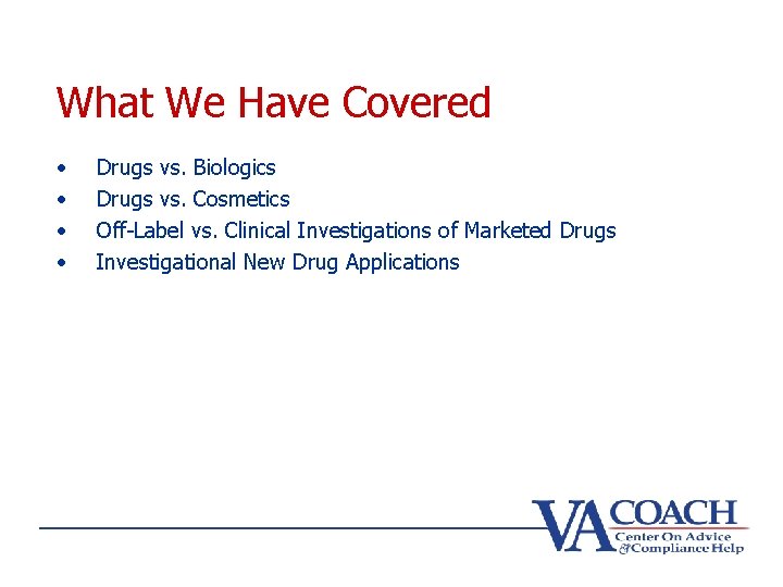 What We Have Covered • • Drugs vs. Biologics Drugs vs. Cosmetics Off-Label vs.