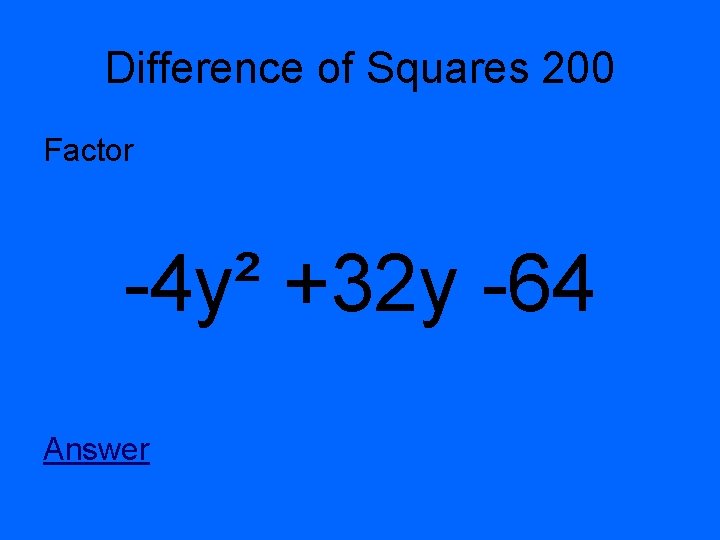 Difference of Squares 200 Factor -4 y² +32 y -64 Answer 